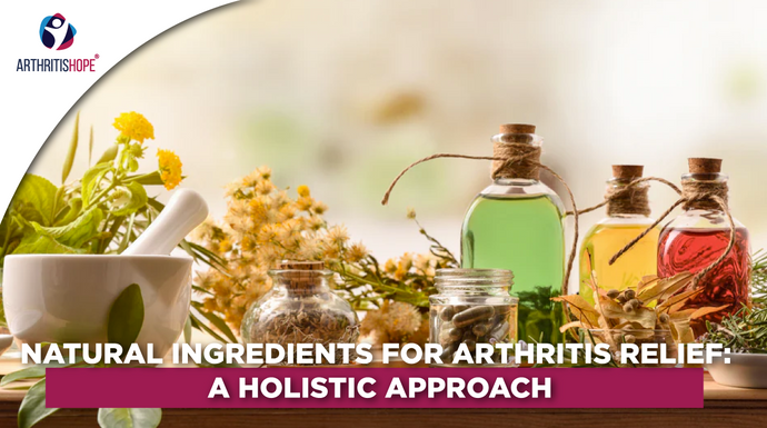Natural Ingredients for Arthritis Relief: A Holistic Approach